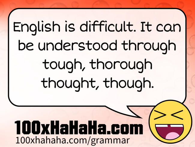 English is difficult. It can be understood through tough, thorough thought, though.