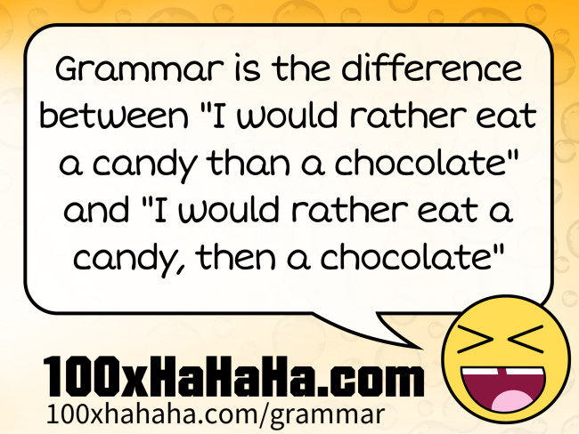 Grammar is the difference between "I would rather eat a candy than a chocolate" and "I would rather eat a candy, then a chocolate"