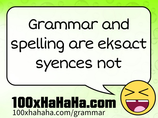 Grammar and spelling are eksact syences not