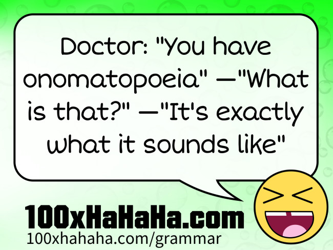 Doctor: "You have onomatopoeia" —"What is that?" —"It's exactly what it sounds like"