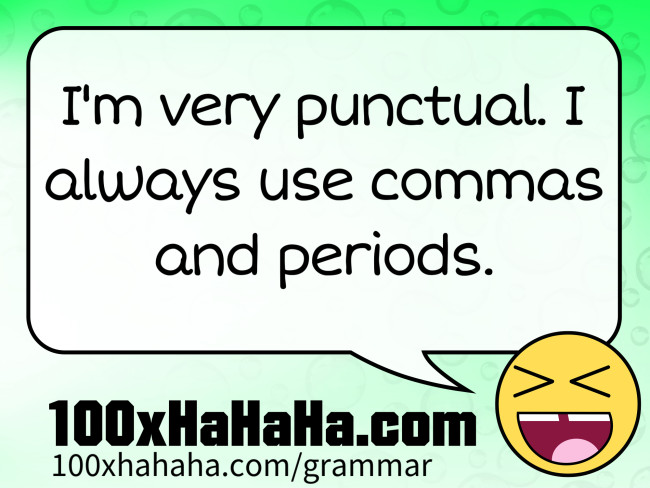I'm very punctual. I always use commas and periods.