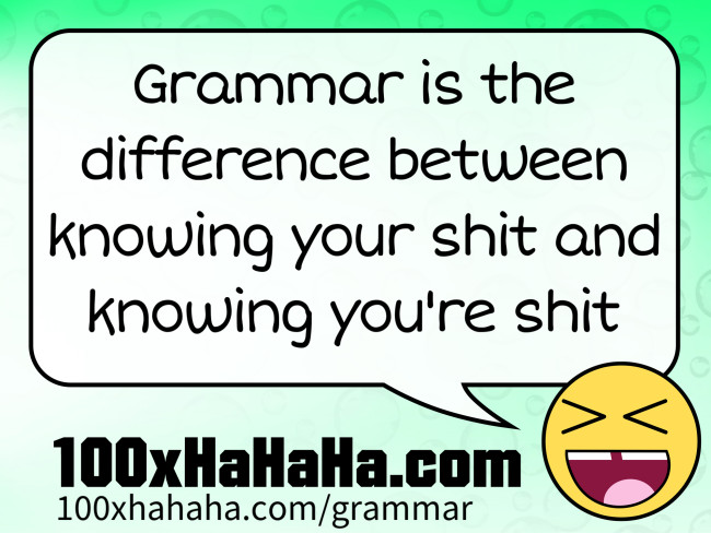 Grammar is the difference between knowing your shit and knowing you're shit