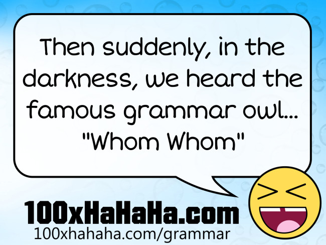 Then suddenly, in the darkness, we heard the famous grammar owl... "Whom Whom"