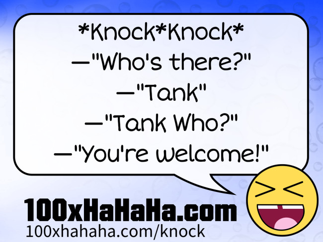 *Knock*Knock* / —"Who's there?" / —"Tank" / —"Tank Who?" / —"You're welcome!"