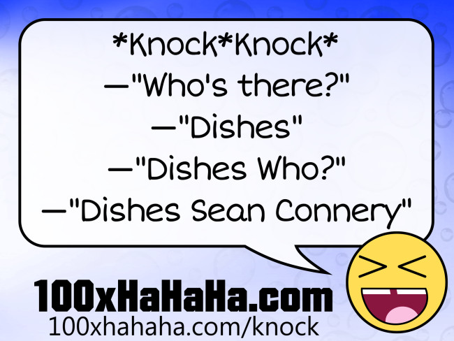 *Knock*Knock* / —"Who's there?" / —"Dishes" / —"Dishes Who?" / —"Dishes Sean Connery"