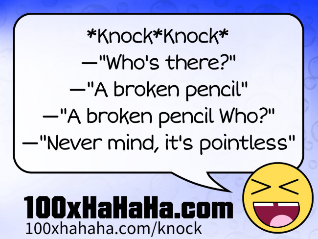 *Knock*Knock* / —"Who's there?" / —"A broken pencil" / —"A broken pencil Who?" / —"Never mind, it's pointless"