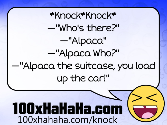 *Knock*Knock* / —"Who's there?" / —"Alpaca" / —"Alpaca Who?" / —"Alpaca the suitcase, you load up the car!"