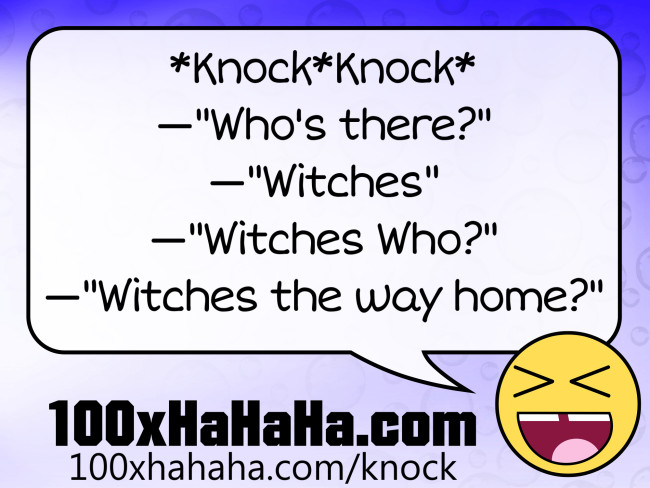 *Knock*Knock* / —"Who's there?" / —"Witches" / —"Witches Who?" / —"Witches the way home?"