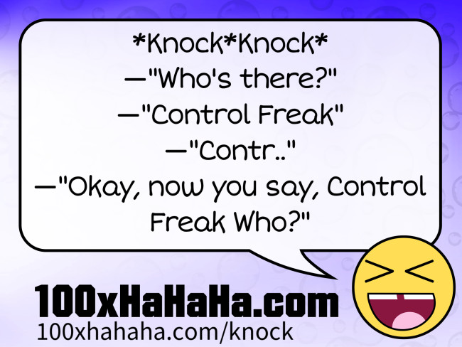 *Knock*Knock* / —"Who's there?" / —"Control Freak" / —"Contr.." / —"Okay, now you say, Control Freak Who?"