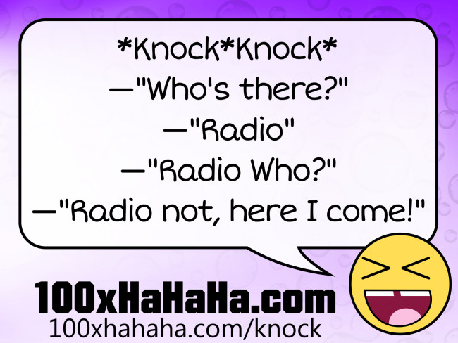 *Knock*Knock* / —"Who's there?" / —"Radio" / —"Radio Who?" / —"Radio not, here I come!"