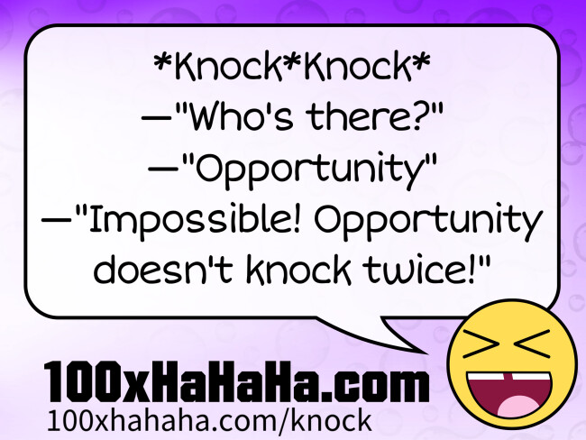 *Knock*Knock* / —"Who's there?" / —"Opportunity" / —"Impossible! Opportunity doesn't knock twice!"