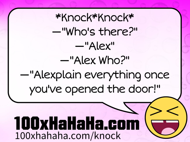 *Knock*Knock* / —"Who's there?" / —"Alex" / —"Alex Who?" / —"Alexplain everything once you've opened the door!"