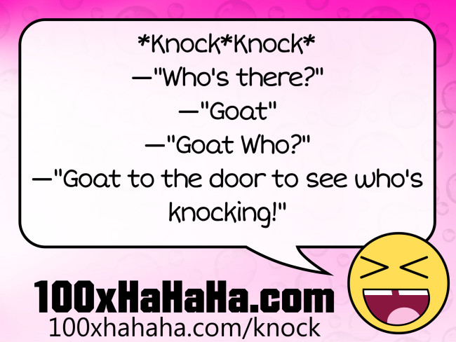*Knock*Knock* / —"Who's there?" / —"Goat" / —"Goat Who?" / —"Goat to the door to see who's knocking!"