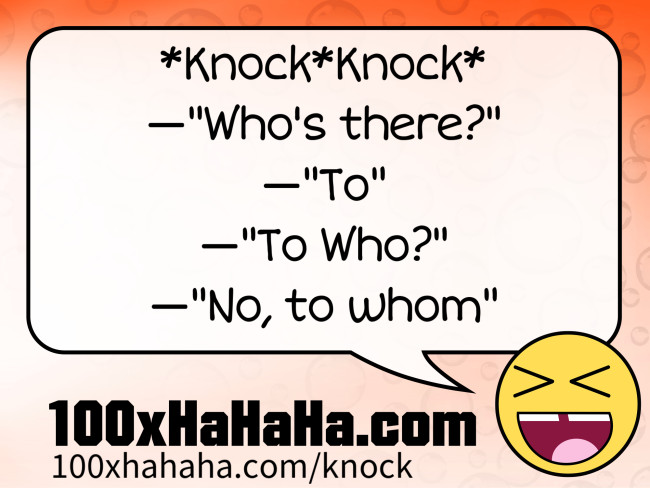 *Knock*Knock* / —"Who's there?" / —"To" / —"To Who?" / —"No, to whom"