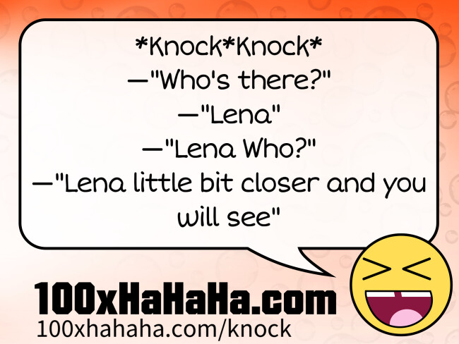 *Knock*Knock* / —"Who's there?" / —"Lena" / —"Lena Who?" / —"Lena little bit closer and you will see"