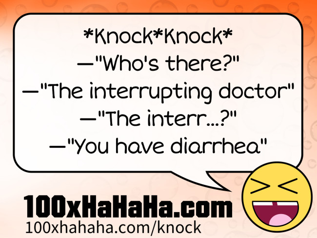 *Knock*Knock* / —"Who's there?" / —"The interrupting doctor" / —"The interr...?" / —"You have diarrhea"
