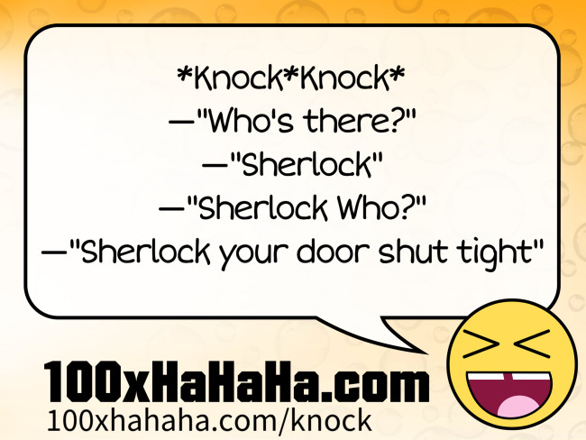 *Knock*Knock* / —"Who's there?" / —"Sherlock" / —"Sherlock Who?" / —"Sherlock your door shut tight"