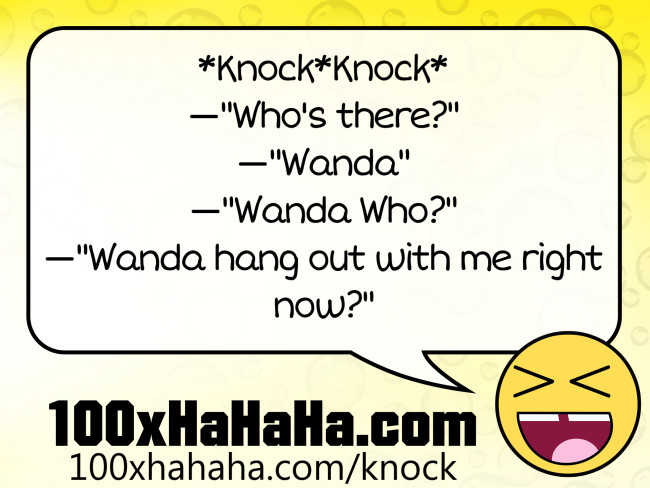 *Knock*Knock* / —"Who's there?" / —"Wanda" / —"Wanda Who?" / —"Wanda hang out with me right now?"