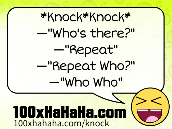 *Knock*Knock* / —"Who's there?" / —"Repeat" / —"Repeat Who?" / —"Who Who"