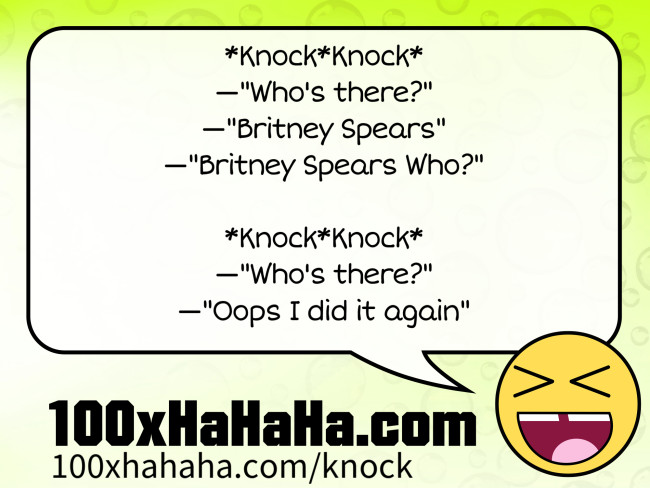 *Knock*Knock* / —"Who's there?" / —"Britney Spears" / —"Britney Spears Who?" / / *Knock*Knock* / —"Who's there?" / —"Oops I did it again"