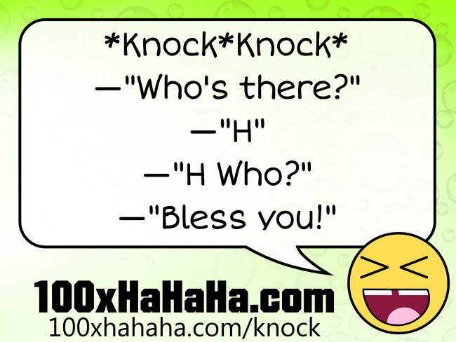 *Knock*Knock* / —"Who's there?" / —"H" / —"H Who?" / —"Bless you!"