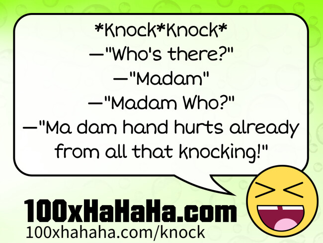 *Knock*Knock* / —"Who's there?" / —"Madam" / —"Madam Who?" / —"Ma dam hand hurts already from all that knocking!"