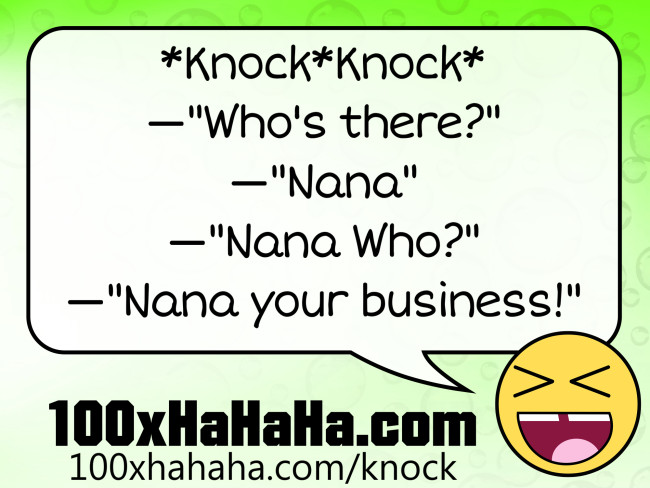 *Knock*Knock* / —"Who's there?" / —"Nana" / —"Nana Who?" / —"Nana your business!"