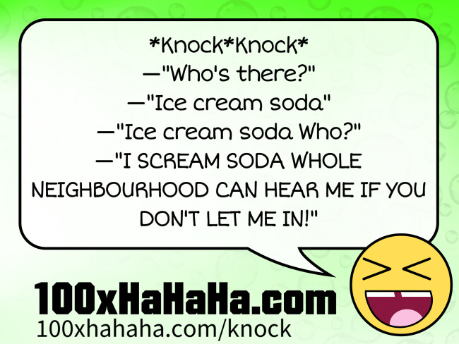 *Knock*Knock* / —"Who's there?" / —"Ice cream soda" / —"Ice cream soda Who?" / —"I SCREAM SODA WHOLE NEIGHBOURHOOD CAN HEAR ME IF YOU DON'T LET ME IN!"