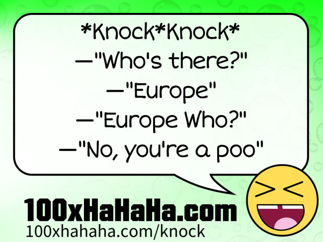 *Knock*Knock* / —"Who's there?" / —"Europe" / —"Europe Who?" / —"No, you're a poo"