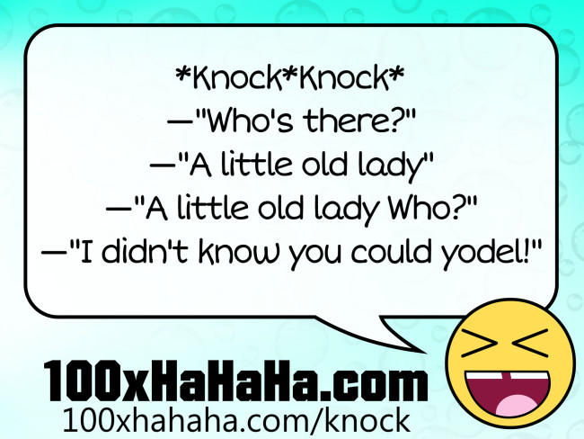 *Knock*Knock* / —"Who's there?" / —"A little old lady" / —"A little old lady Who?" / —"I didn't know you could yodel!"