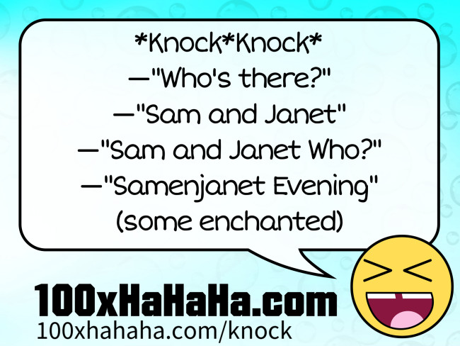 *Knock*Knock* / —"Who's there?" / —"Sam and Janet" / —"Sam and Janet Who?" / —"Samenjanet Evening" (some enchanted)