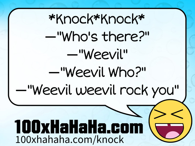 *Knock*Knock* / —"Who's there?" / —"Weevil" / —"Weevil Who?" / —"Weevil weevil rock you"