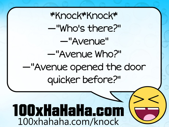 *Knock*Knock* / —"Who's there?" / —"Avenue" / —"Avenue Who?" / —"Avenue opened the door quicker before?"