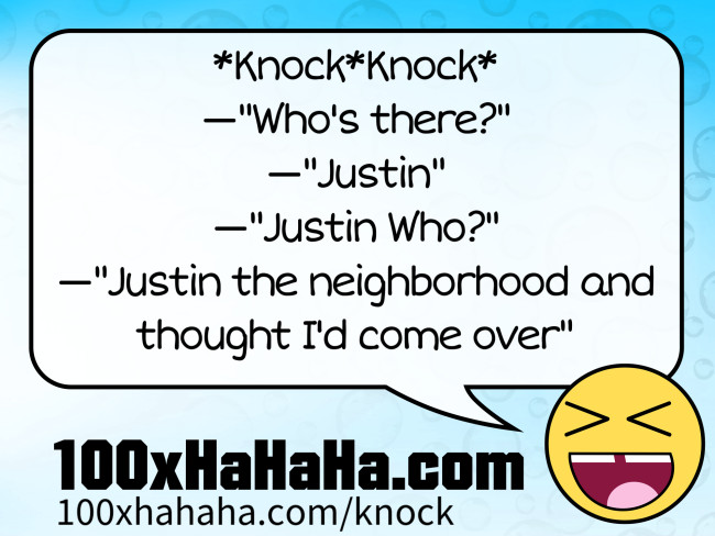 *Knock*Knock* / —"Who's there?" / —"Justin" / —"Justin Who?" / —"Justin the neighborhood and thought I'd come over"