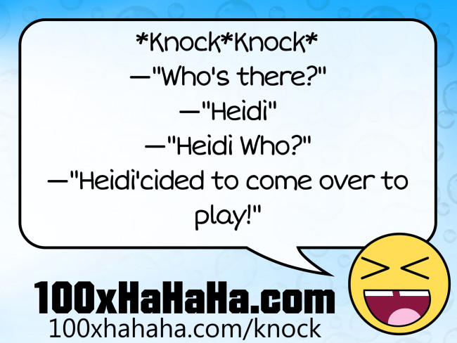 *Knock*Knock* / —"Who's there?" / —"Heidi" / —"Heidi Who?" / —"Heidi'cided to come over to play!"