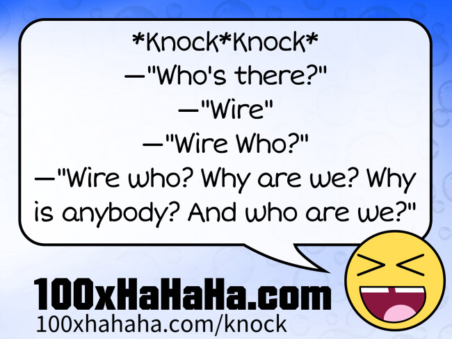 *Knock*Knock* / —"Who's there?" / —"Wire" / —"Wire Who?" / —"Wire who? Why are we? Why is anybody? And who are we?"