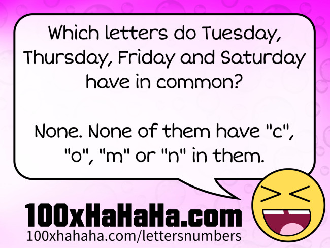 Which letters do Tuesday, Thursday, Friday and Saturday have in common? / / None. None of them have "c", "o", "m" or "n" in them.