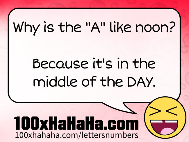 Why is the "A" like noon? / / Because it's in the middle of the DAY