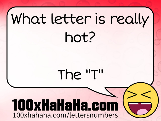 What letter is really hot? / / The "T"