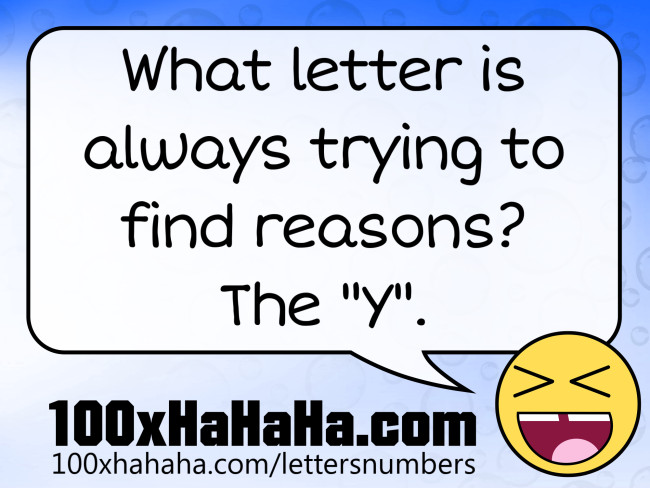 What letter is always trying to find reasons? The "Y"