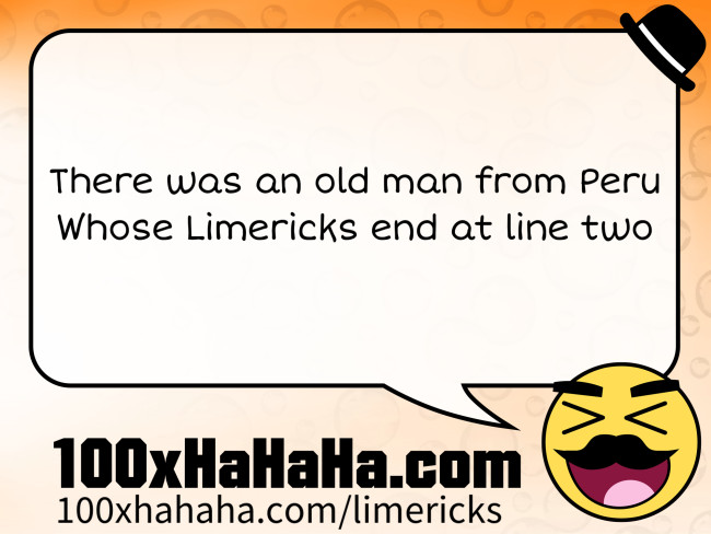 There was an old man from Peru / Whose Limericks end at line two