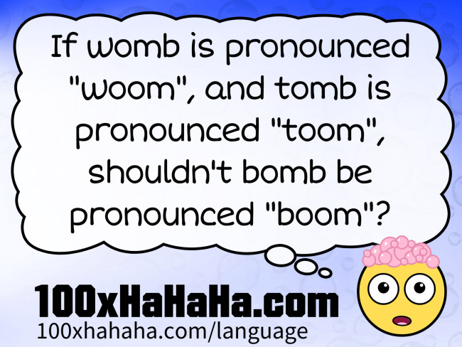 If womb is pronounced "woom", and tomb is pronounced "toom", shouldn't bomb be pronounced "boom"?