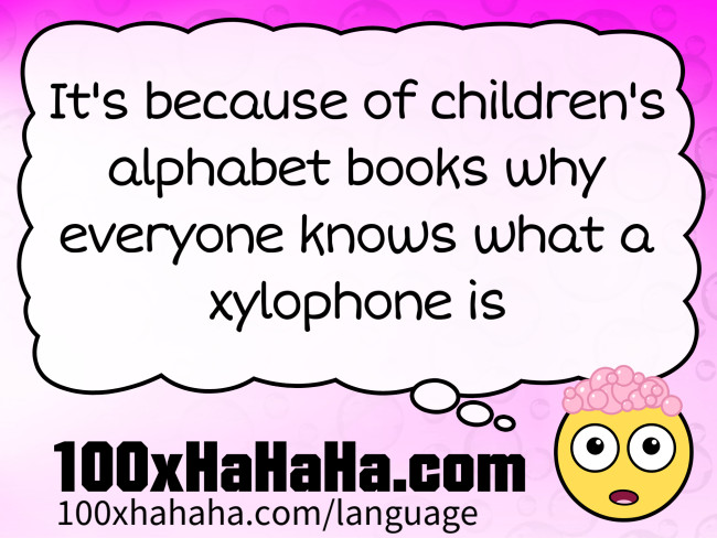It's because of children's alphabet books why everyone knows what a xylophone is