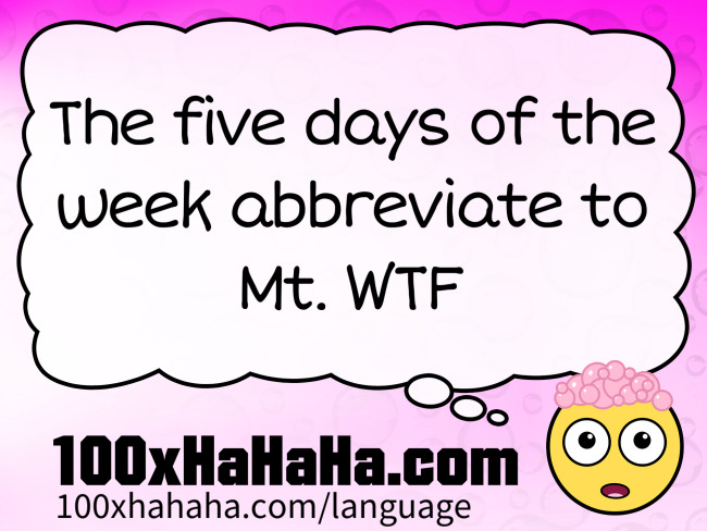 The five days of the week abbreviate to Mt. WTF