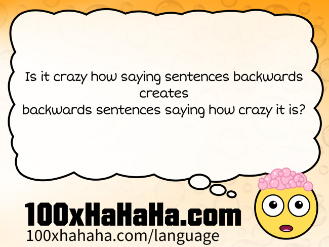 Is it crazy how saying sentences backwards / creates / backwards sentences saying how crazy it is?