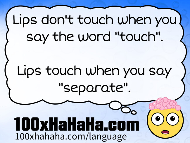 Lips don't touch when you say the word "touch". / / Lips touch when you say "separate".