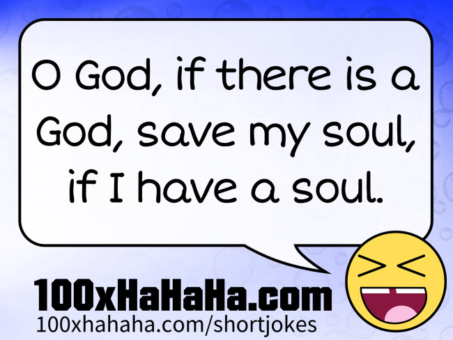 O God, if there is a God, save my soul, if I have a soul.