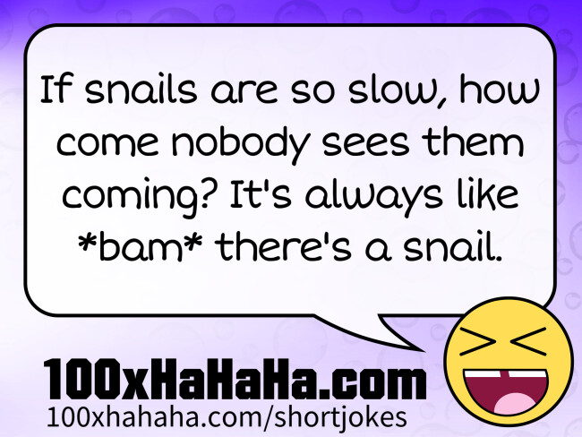 If snails are so slow, how come nobody sees them coming? It's always like *bam* there's a snail.