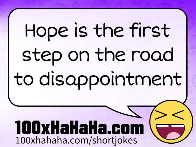Hope is the first step on the road to disappointment