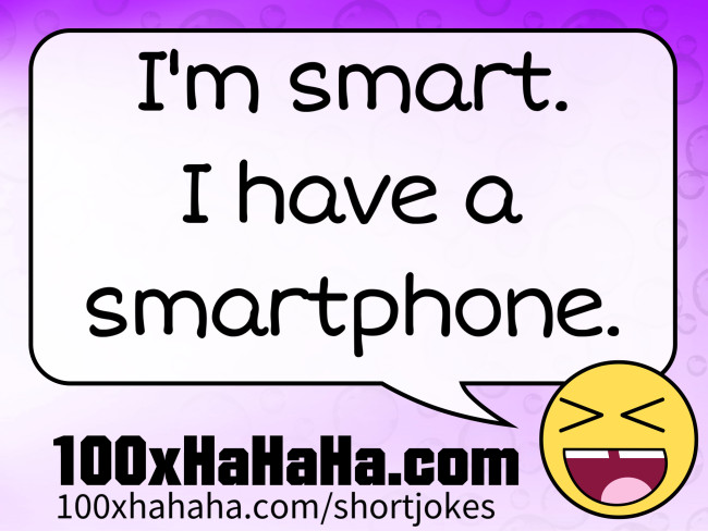 I'm smart. I have a smartphone.
